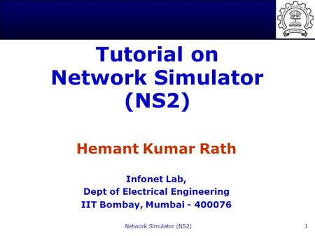 Network Simulator (NS2) 1 Tutorial on Network Simulator (NS2) Hemant Kumar Rath Infonet Lab, Dept of Electrical Engineering IIT Bombay, Mumbai - 400076.