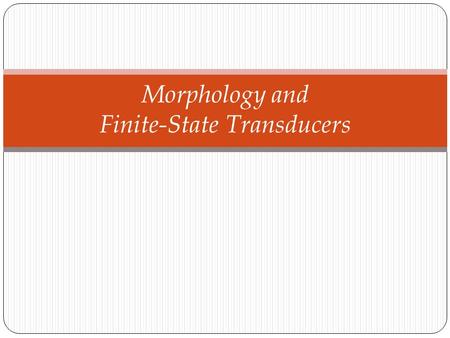 Morphology and Finite-State Transducers. Why this chapter? Hunting for singular or plural of the word ‘woodchunks’ was easy, isn’t it? Lets consider words.