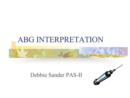 ABG INTERPRETATION Debbie Sander PAS-II. Objectives What’s an ABG? Understanding Acid/Base Relationship General approach to ABG Interpretation Clinical.