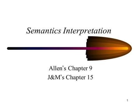 1 Semantics Interpretation Allen ’ s Chapter 9 J&M ’ s Chapter 15.