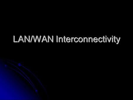 LAN/WAN Interconnectivity. Learning Objectives Explain the OSI reference model, which sets standards for LAN and WAN communications Explain the OSI reference.