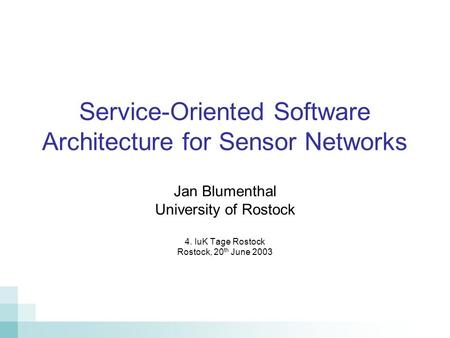 Service-Oriented Software Architecture for Sensor Networks Jan Blumenthal University of Rostock 4. IuK Tage Rostock Rostock, 20 th June 2003.