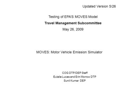 COG DTP/DEP Staff Eulalie Lucas and Erin Morrow DTP Sunil Kumar DEP Testing of EPA’S MOVES Model Travel Management Subcommittee May 26, 2009 MOVES: Motor.