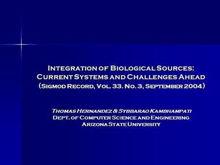 Integration of Biological Sources: Current Systems and Challenges Ahead ( Sigmod Record, Vol. 33. No. 3, September 2004 ) Thomas Hernandez & Sybbarao Kambhampati.