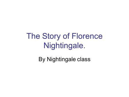 The Story of Florence Nightingale. By Nightingale class.