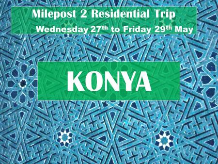 Milepost 2 Residential Trip Wednesday 27 th to Friday 29 th May KONYA.