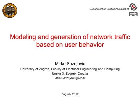 Department of Telecommunications Zagreb, 2012 Modeling and generation of network traffic based on user behavior Mirko Suznjevic University of Zagreb, Faculty.