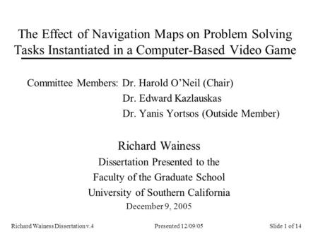 Richard Wainess Dissertation v.4Presented 12/09/05 The Effect of Navigation Maps on Problem Solving Tasks Instantiated in a Computer-Based Video Game Committee.