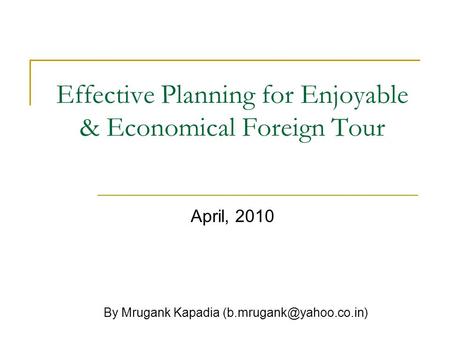 Effective Planning for Enjoyable & Economical Foreign Tour April, 2010 By Mrugank Kapadia