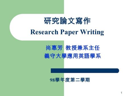 研究論文寫作 Research Paper Writing 尚惠芳 教授兼系主任 義守大學應用英語學系 1 98 學年度第二學期.