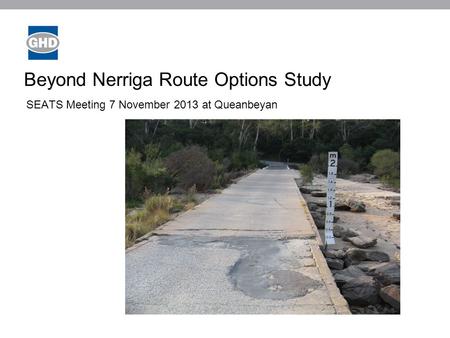 Beyond Nerriga Route Options Study SEATS Meeting 7 November 2013 at Queanbeyan Image placeholder.