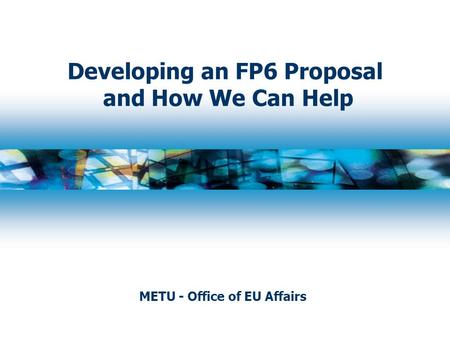 Developing an FP6 Proposal and How We Can Help METU - Office of EU Affairs.