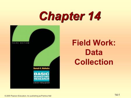 © 2009 Pearson Education, Inc publishing as Prentice Hall 14-1 Chapter 14 Field Work: Data Collection.