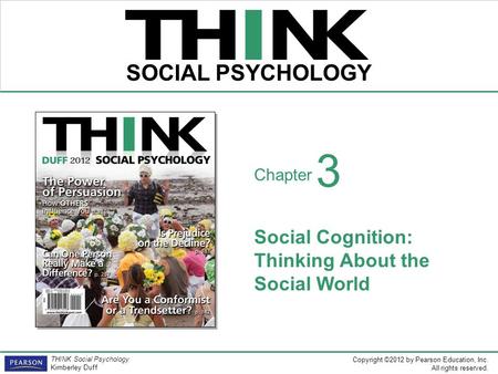 Copyright ©2012 by Pearson Education, Inc. All rights reserved. THINK Social Psychology Kimberley Duff THINK SOCIAL PSYCHOLOGY Chapter Social Cognition: