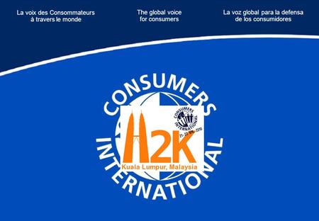 The global voice for consumers La voix des Consommateurs à travers le monde La voz global para la defensa de los consumidores.