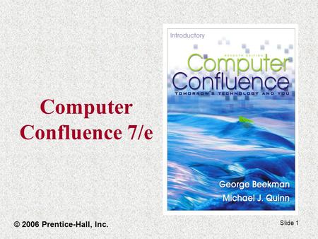 Slide 1 Computer Confluence 7/e © 2006 Prentice-Hall, Inc.