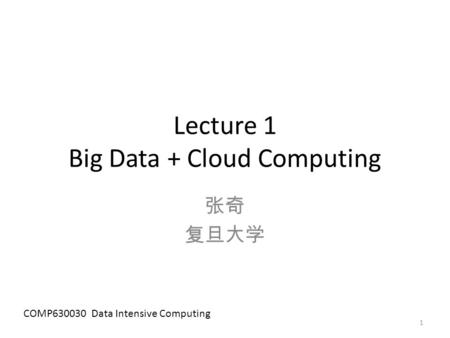 Lecture 1 Big Data + Cloud Computing 张奇 复旦大学 COMP630030 Data Intensive Computing 1.