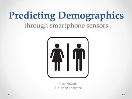 Predicting Demographics through smartphone sensors Itay Hazan Dr. Asaf Shabtai 1.