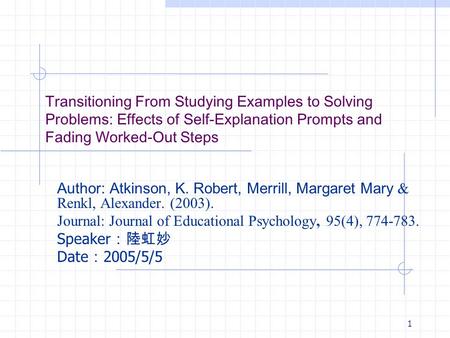 1 Transitioning From Studying Examples to Solving Problems: Effects of Self-Explanation Prompts and Fading Worked-Out Steps Author: Atkinson, K. Robert,