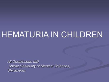 HEMATURIA IN CHILDREN Ali Derakhshan MD Shiraz University of Medical Sciences, Shiraz-Iran.