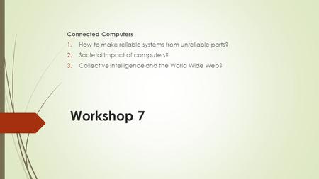 Workshop 7 Connected Computers 1.How to make reliable systems from unreliable parts? 2.Societal impact of computers? 3.Collective intelligence and the.