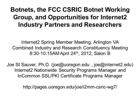 Botnets, the FCC CSRIC Botnet Working Group, and Opportunities for Internet2 Industry Partners and Researchers Internet2 Spring Member Meeting, Arlington.