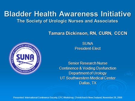 Presented: International Continence Society, CPC Workshop, Christchurch New Zealand, November 28, 2006 Bladder Health Awareness Initiative The Society.