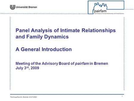 Feldhaus/Huinink, Bremen, 03.07.2009 1 Panel Analysis of Intimate Relationships and Family Dynamics A General Introduction Meeting of the Advisory Board.