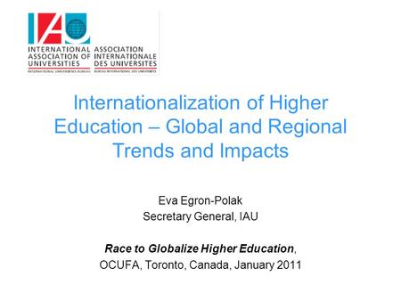 Internationalization of Higher Education – Global and Regional Trends and Impacts Eva Egron-Polak Secretary General, IAU Race to Globalize Higher Education,