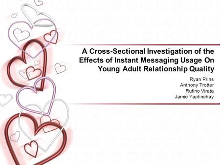 A Cross-Sectional Investigation of the Effects of Instant Messaging Usage On Young Adult Relationship Quality Ryan Prins Anthony Trotter Rufino Virata.