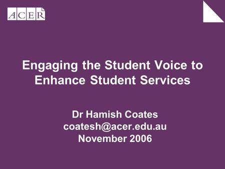 Engaging the Student Voice to Enhance Student Services Dr Hamish Coates November 2006.