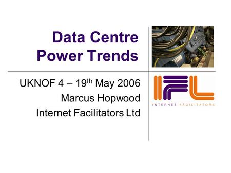 Data Centre Power Trends UKNOF 4 – 19 th May 2006 Marcus Hopwood Internet Facilitators Ltd.