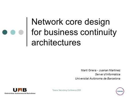 Terena Netwoking Conference 2009 Network core design for business continuity architectures Martí Griera - Juanan Martínez Servei d’Informàtica Universitat.