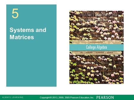 5.1 - 1 Copyright © 2013, 2009, 2005 Pearson Education, Inc. 1 5 Systems and Matrices Copyright © 2013, 2009, 2005 Pearson Education, Inc.