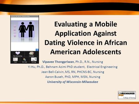 Evaluating a Mobile Application Against Dating Violence in African American Adolescents Vipavee Thongpriwan, Ph.D., R.N., Nursing Yi Hu, Ph.D., Behnam.