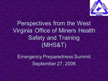 Perspectives from the West Virginia Office of Miners Health Safety and Training (MHS&T) Emergency Preparedness Summit September 27, 2006.