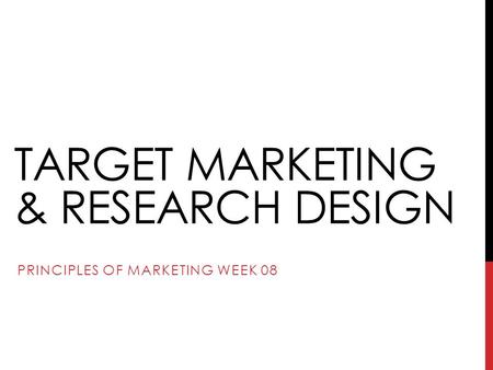 TARGET MARKETING & RESEARCH DESIGN PRINCIPLES OF MARKETING WEEK 08.