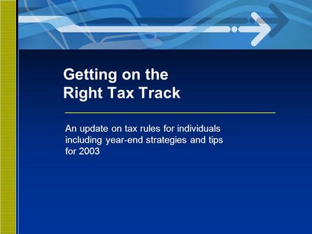 Getting on the Right Tax Track An update on tax rules for individuals including year-end strategies and tips for 2003.