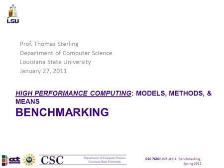 CSC 7600 Lecture 4: Benchmarking, Spring 2011 HIGH PERFORMANCE COMPUTING: MODELS, METHODS, & MEANS BENCHMARKING Prof. Thomas Sterling Department of Computer.