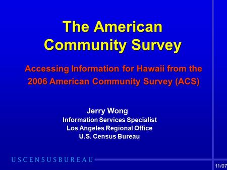 The American Community Survey The American Community Survey Accessing Information for Hawaii from the 2006 American Community Survey (ACS) Jerry Wong Information.