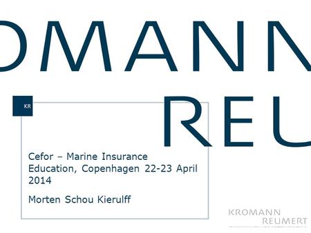 KROMANN REUMERT  CVR.NR. 62606711  REG.ADR.: SUNDKROGSGADE 5  DK-2100 KØBENHAVN Ø Cefor – Marine Insurance Education, Copenhagen 22-23 April 2014 Morten.