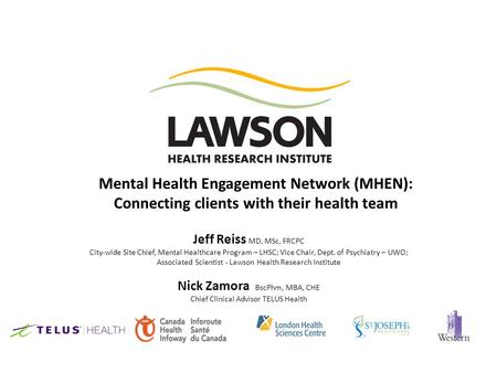 Mental Health Engagement Network (MHEN): Connecting clients with their health team Jeff Reiss MD, MSc, FRCPC City-wide Site Chief, Mental Healthcare Program.