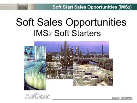 Soft Start Sales Opportunities (IMS 2 ) ISSUE: ME00110A Soft Sales Opportunities IMS 2 Soft Starters.