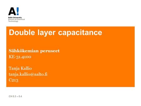 Double layer capacitance Sähkökemian peruseet KE-31.4100 Tanja Kallio C213 CH 5.3 – 5.4.