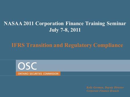 IFRS Transition and Regulatory Compliance Kelly Gorman, Deputy Director Corporate Finance Branch NASAA 2011 Corporation Finance Training Seminar July 7-8,