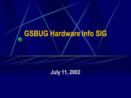 GSBUG Hardware Info SIG July 11, 2002. 2 GSBUG Hardware Info SIG Agenda – July 11, 2002 7:00 – 7:05 Administration 7:05 – 8:15 Featured Topic – Graphics.