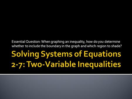 Essential Question: When graphing an inequality, how do you determine whether to include the boundary in the graph and which region to shade?