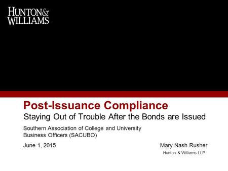 Post-Issuance Compliance Staying Out of Trouble After the Bonds are Issued Southern Association of College and University Business Officers (SACUBO) June.