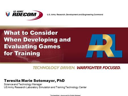 U.S. Army Research, Development and Engineering Command * Unclassified – Approved for Public Release* What to Consider When Developing and Evaluating Games.