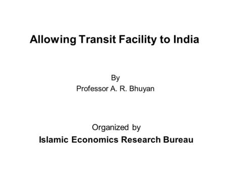 Allowing Transit Facility to India Organized by Islamic Economics Research Bureau By Professor A. R. Bhuyan.